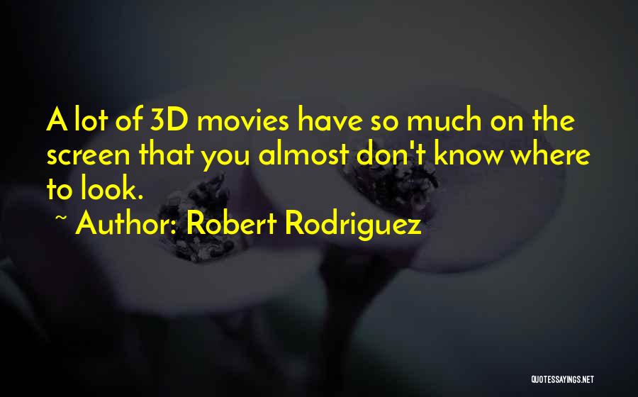 Robert Rodriguez Quotes: A Lot Of 3d Movies Have So Much On The Screen That You Almost Don't Know Where To Look.