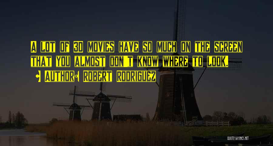 Robert Rodriguez Quotes: A Lot Of 3d Movies Have So Much On The Screen That You Almost Don't Know Where To Look.