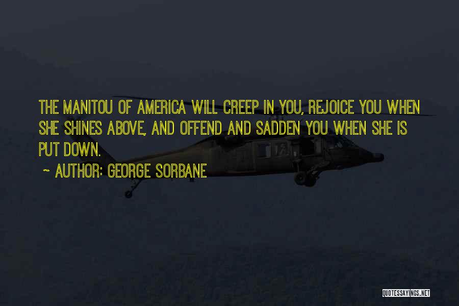 George Sorbane Quotes: The Manitou Of America Will Creep In You, Rejoice You When She Shines Above, And Offend And Sadden You When