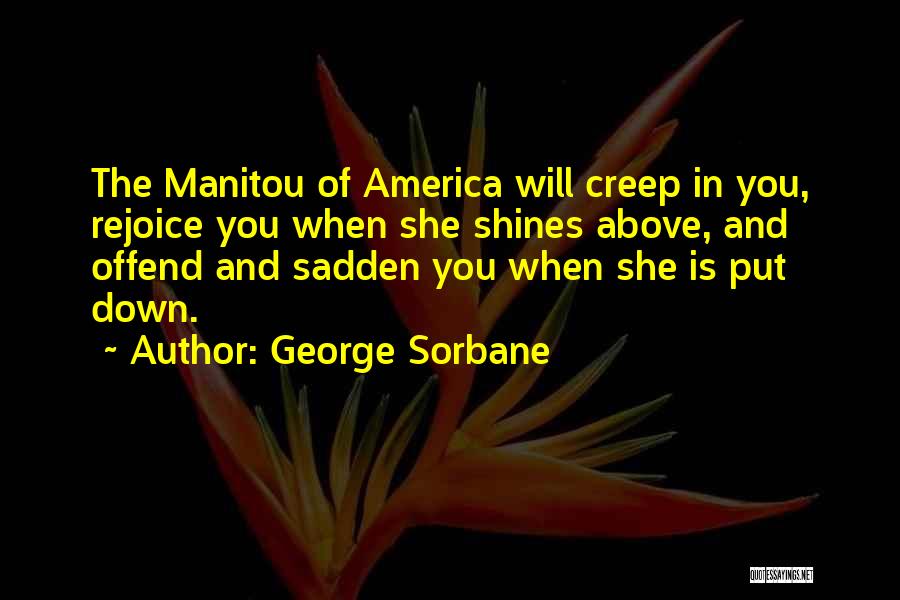 George Sorbane Quotes: The Manitou Of America Will Creep In You, Rejoice You When She Shines Above, And Offend And Sadden You When