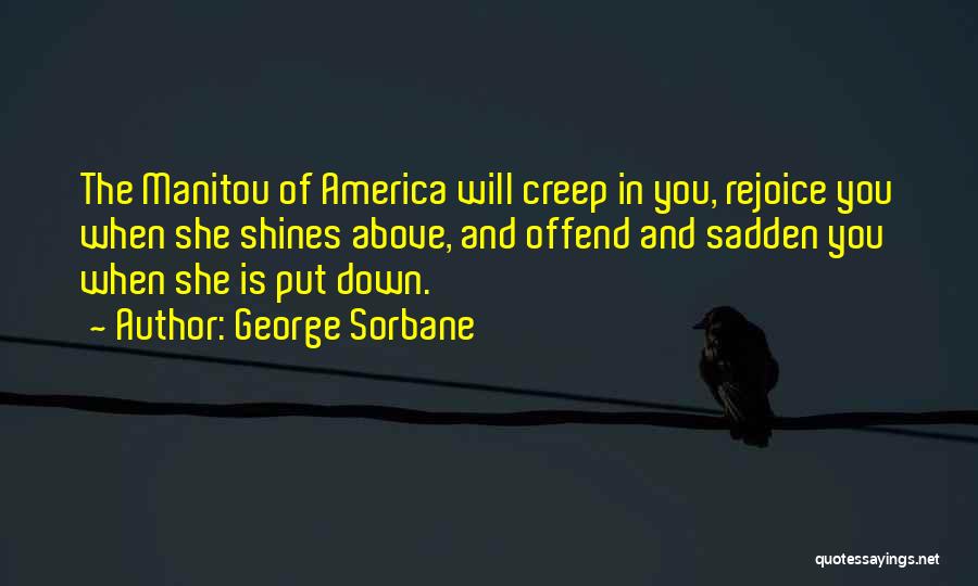 George Sorbane Quotes: The Manitou Of America Will Creep In You, Rejoice You When She Shines Above, And Offend And Sadden You When