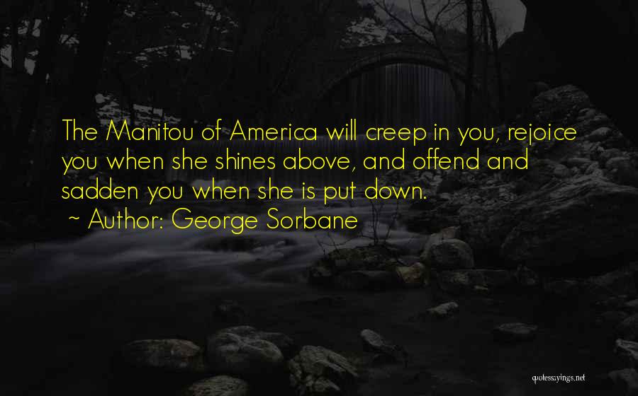 George Sorbane Quotes: The Manitou Of America Will Creep In You, Rejoice You When She Shines Above, And Offend And Sadden You When