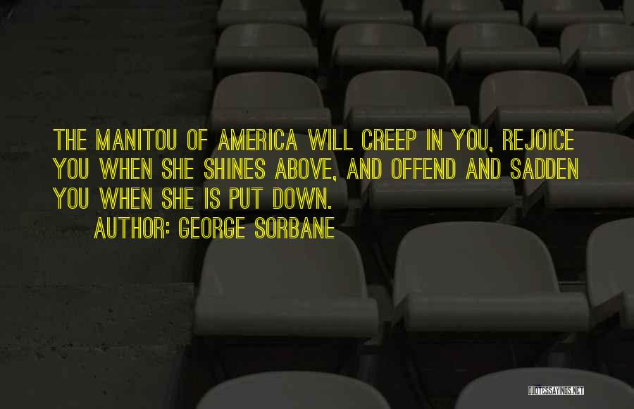 George Sorbane Quotes: The Manitou Of America Will Creep In You, Rejoice You When She Shines Above, And Offend And Sadden You When