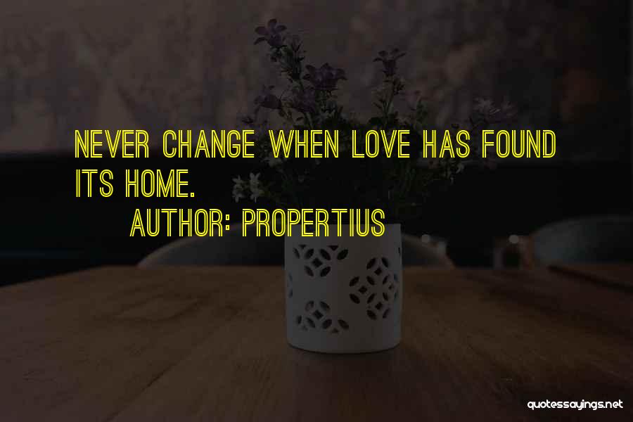 Propertius Quotes: Never Change When Love Has Found Its Home.