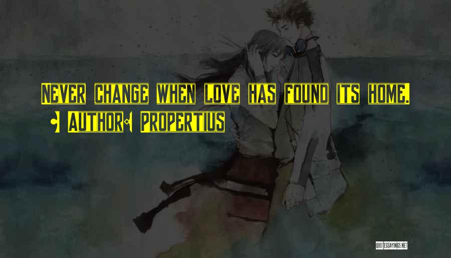 Propertius Quotes: Never Change When Love Has Found Its Home.