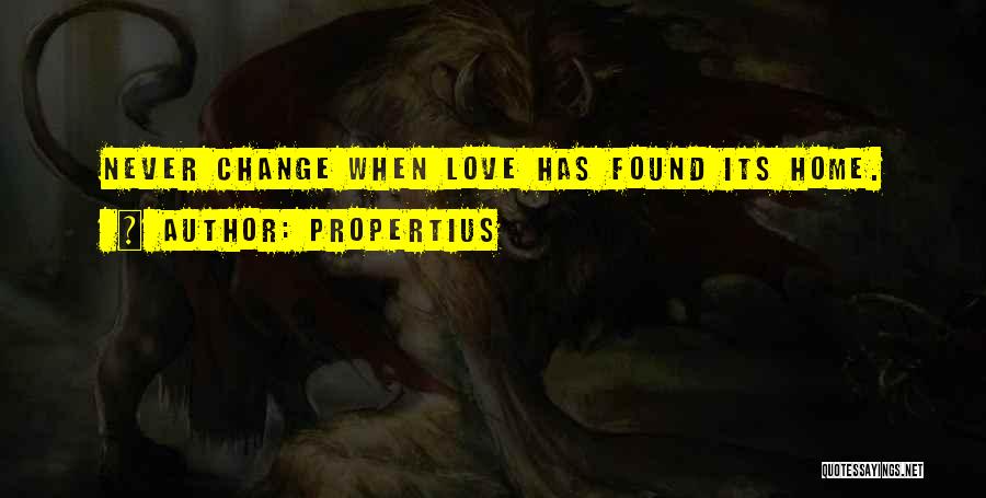 Propertius Quotes: Never Change When Love Has Found Its Home.