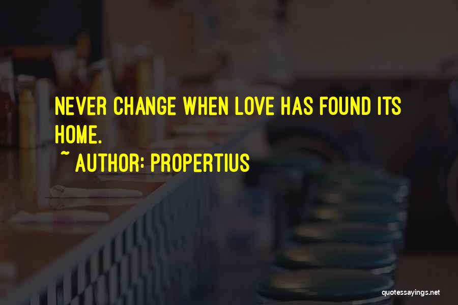 Propertius Quotes: Never Change When Love Has Found Its Home.