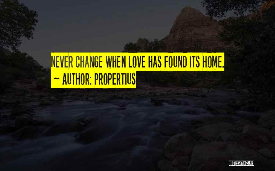 Propertius Quotes: Never Change When Love Has Found Its Home.