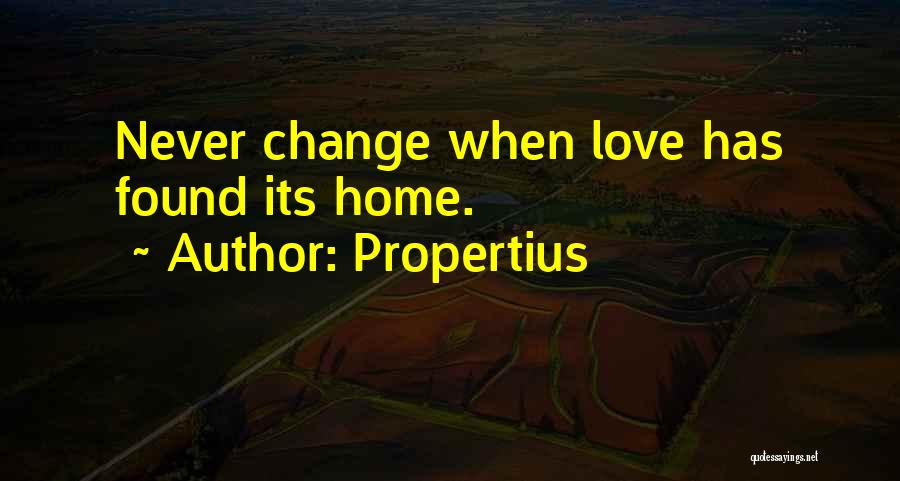 Propertius Quotes: Never Change When Love Has Found Its Home.