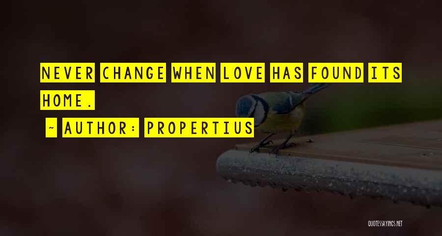 Propertius Quotes: Never Change When Love Has Found Its Home.