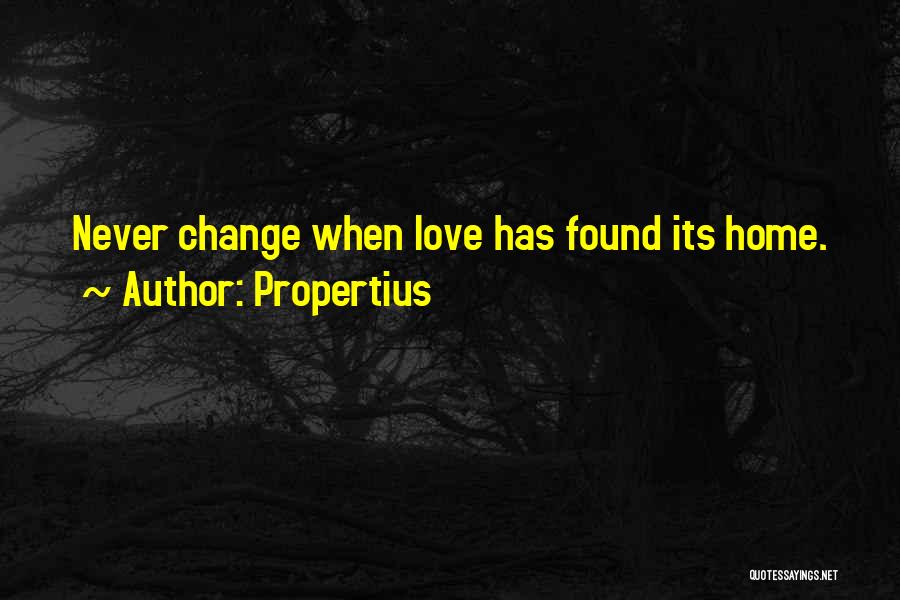 Propertius Quotes: Never Change When Love Has Found Its Home.