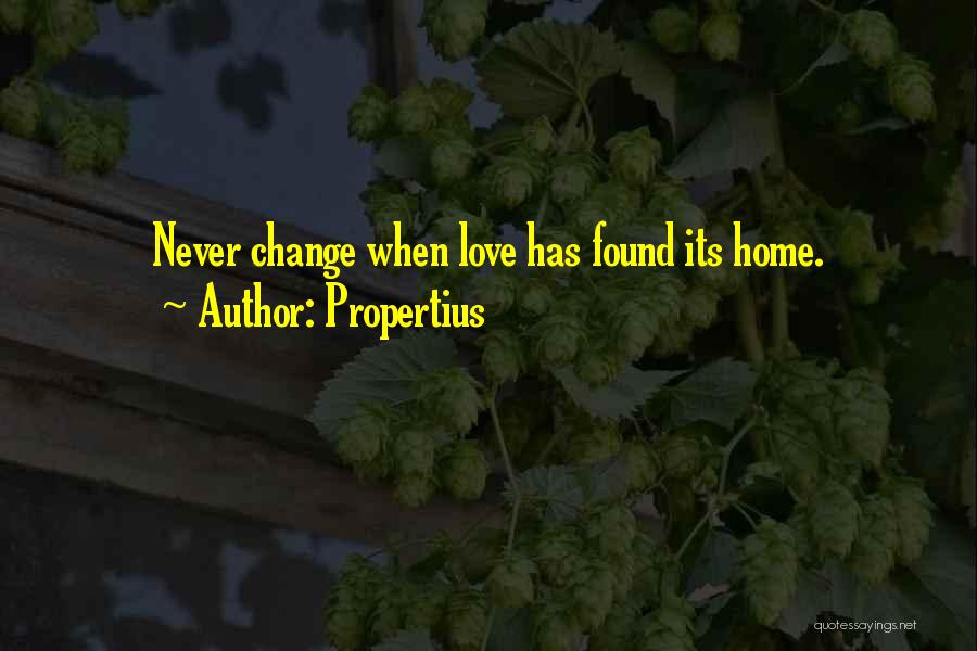 Propertius Quotes: Never Change When Love Has Found Its Home.