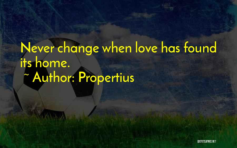 Propertius Quotes: Never Change When Love Has Found Its Home.