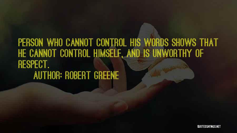 Robert Greene Quotes: Person Who Cannot Control His Words Shows That He Cannot Control Himself, And Is Unworthy Of Respect.