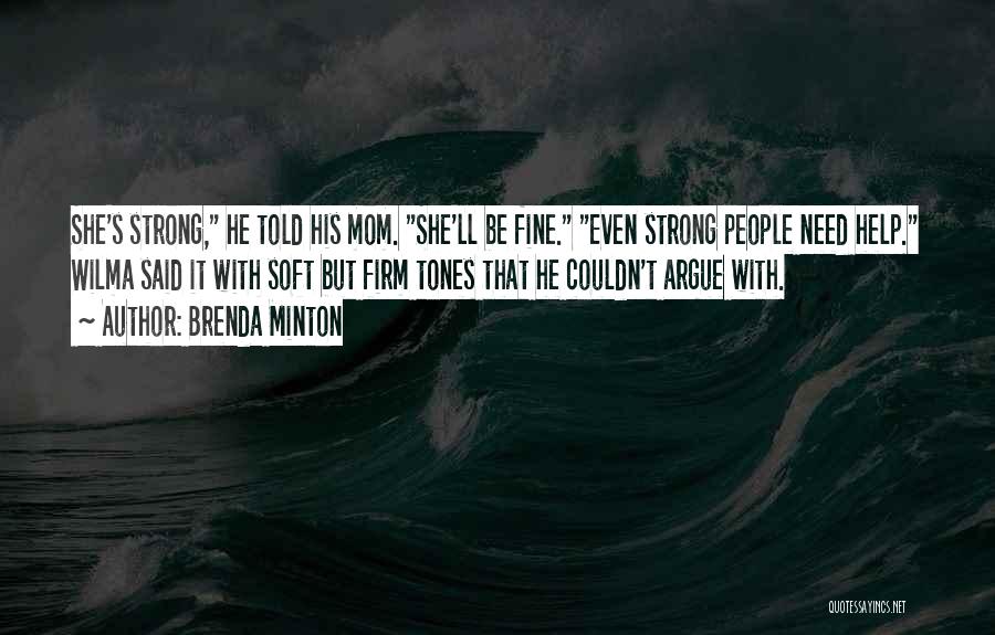 Brenda Minton Quotes: She's Strong, He Told His Mom. She'll Be Fine. Even Strong People Need Help. Wilma Said It With Soft But