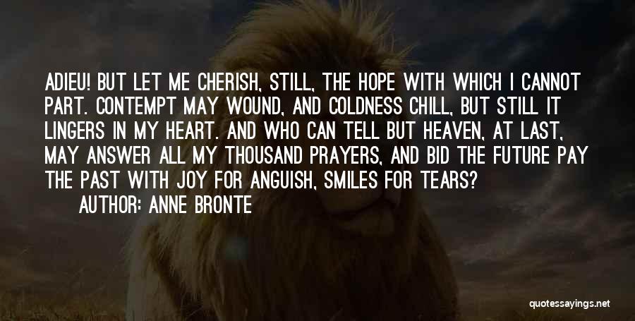 Anne Bronte Quotes: Adieu! But Let Me Cherish, Still, The Hope With Which I Cannot Part. Contempt May Wound, And Coldness Chill, But