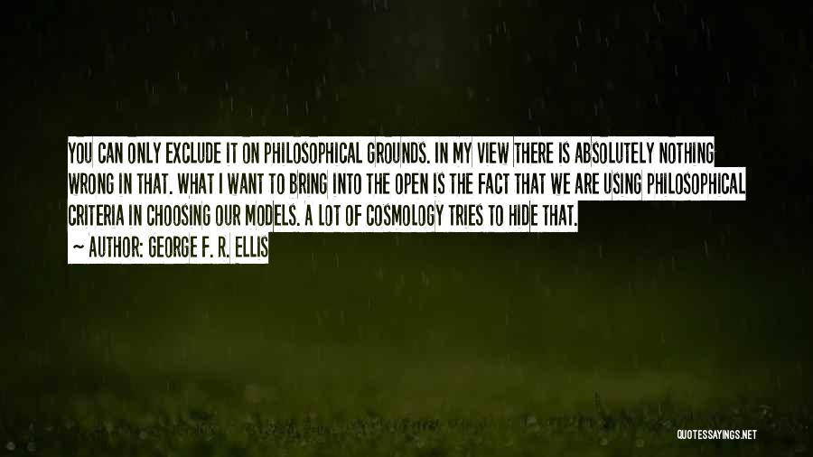 George F. R. Ellis Quotes: You Can Only Exclude It On Philosophical Grounds. In My View There Is Absolutely Nothing Wrong In That. What I