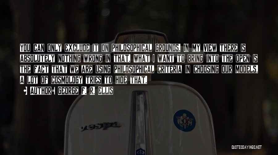 George F. R. Ellis Quotes: You Can Only Exclude It On Philosophical Grounds. In My View There Is Absolutely Nothing Wrong In That. What I