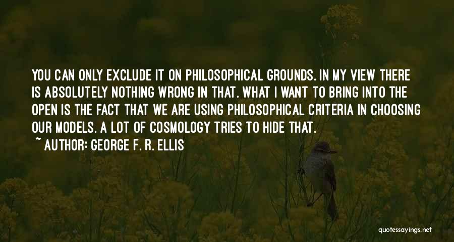 George F. R. Ellis Quotes: You Can Only Exclude It On Philosophical Grounds. In My View There Is Absolutely Nothing Wrong In That. What I