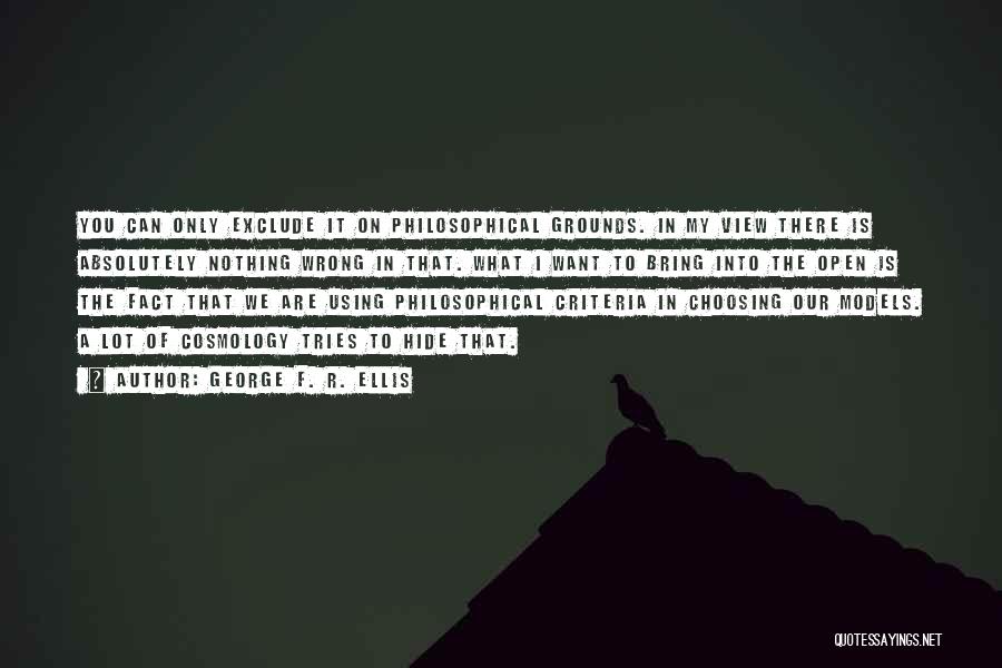 George F. R. Ellis Quotes: You Can Only Exclude It On Philosophical Grounds. In My View There Is Absolutely Nothing Wrong In That. What I