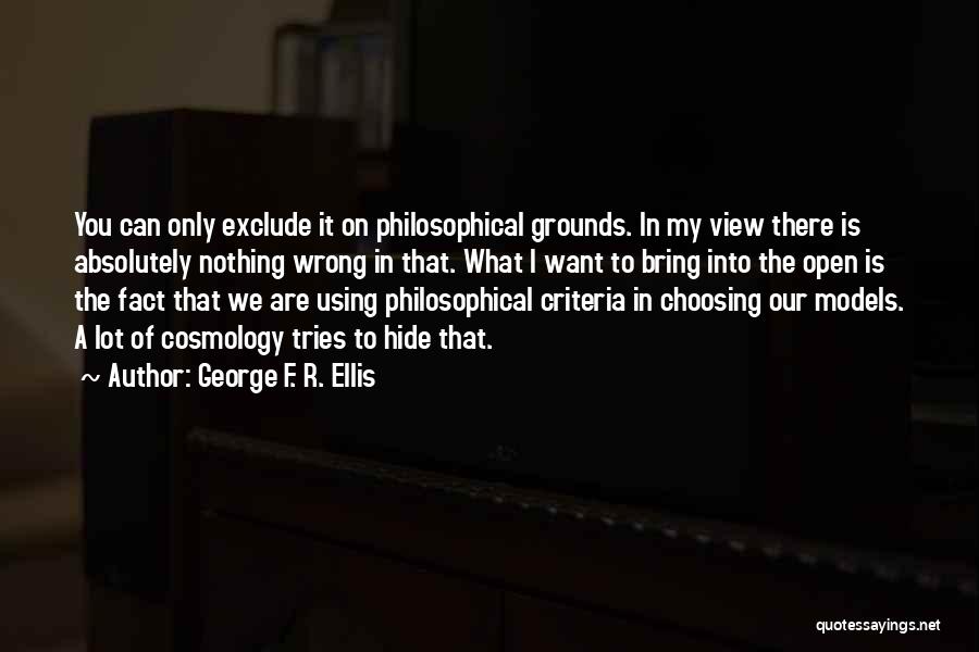 George F. R. Ellis Quotes: You Can Only Exclude It On Philosophical Grounds. In My View There Is Absolutely Nothing Wrong In That. What I