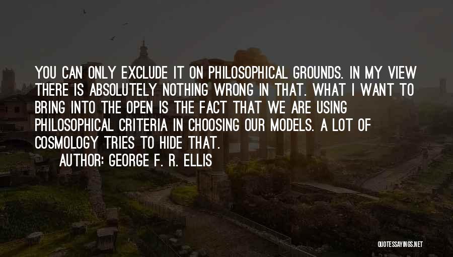 George F. R. Ellis Quotes: You Can Only Exclude It On Philosophical Grounds. In My View There Is Absolutely Nothing Wrong In That. What I