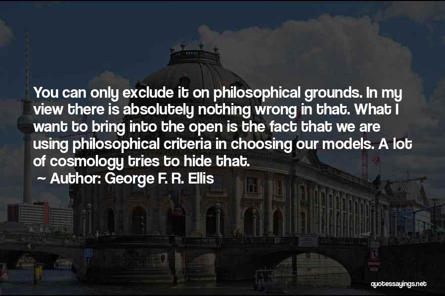 George F. R. Ellis Quotes: You Can Only Exclude It On Philosophical Grounds. In My View There Is Absolutely Nothing Wrong In That. What I