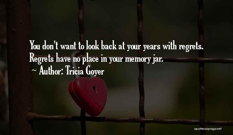 Tricia Goyer Quotes: You Don't Want To Look Back At Your Years With Regrets. Regrets Have No Place In Your Memory Jar.