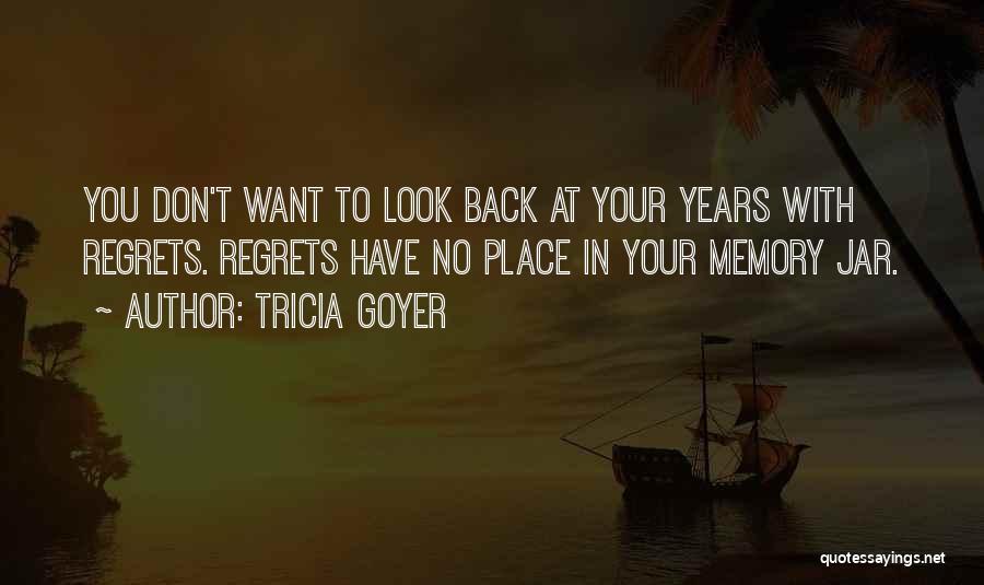 Tricia Goyer Quotes: You Don't Want To Look Back At Your Years With Regrets. Regrets Have No Place In Your Memory Jar.