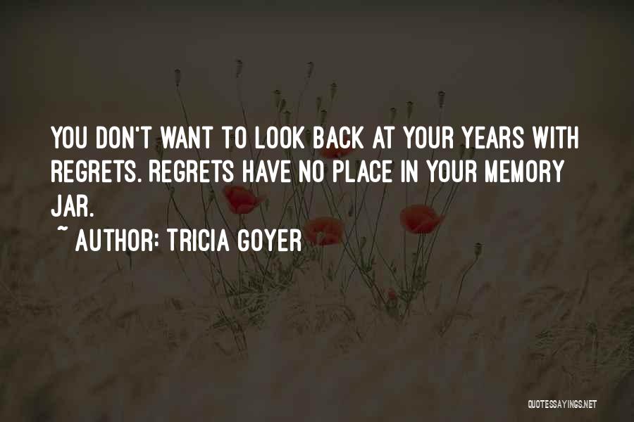 Tricia Goyer Quotes: You Don't Want To Look Back At Your Years With Regrets. Regrets Have No Place In Your Memory Jar.