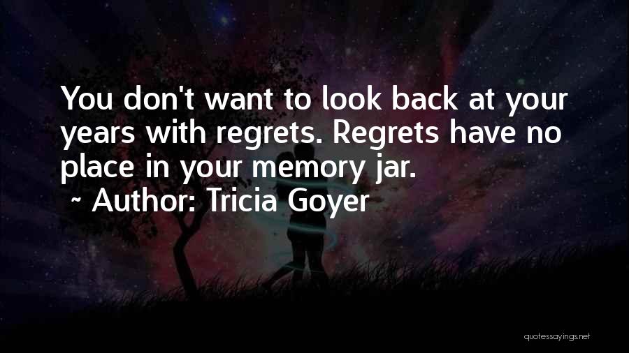 Tricia Goyer Quotes: You Don't Want To Look Back At Your Years With Regrets. Regrets Have No Place In Your Memory Jar.