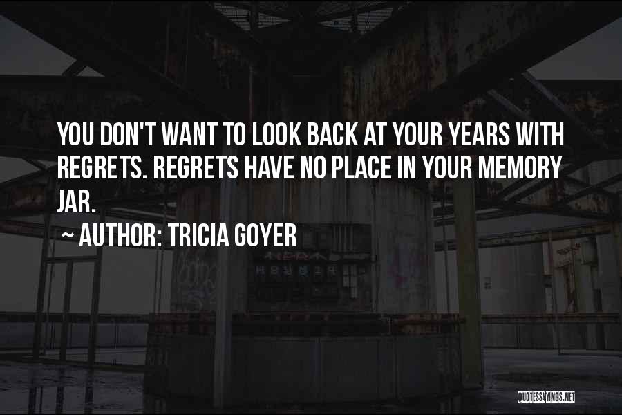 Tricia Goyer Quotes: You Don't Want To Look Back At Your Years With Regrets. Regrets Have No Place In Your Memory Jar.