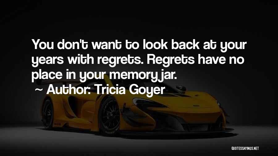 Tricia Goyer Quotes: You Don't Want To Look Back At Your Years With Regrets. Regrets Have No Place In Your Memory Jar.