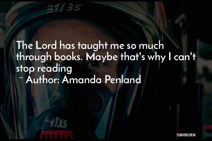 Amanda Penland Quotes: The Lord Has Taught Me So Much Through Books. Maybe That's Why I Can't Stop Reading