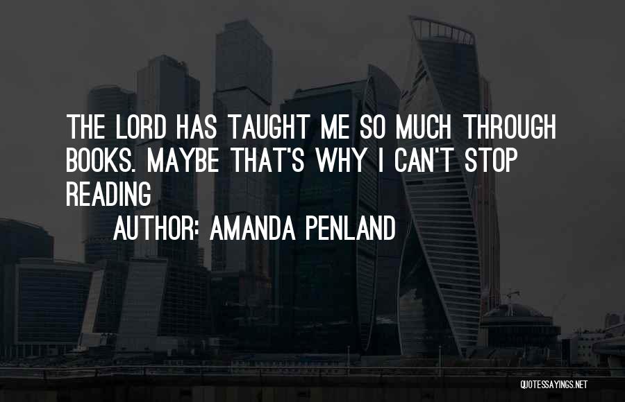 Amanda Penland Quotes: The Lord Has Taught Me So Much Through Books. Maybe That's Why I Can't Stop Reading