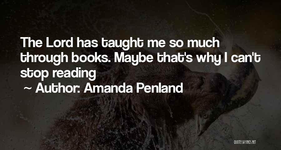 Amanda Penland Quotes: The Lord Has Taught Me So Much Through Books. Maybe That's Why I Can't Stop Reading