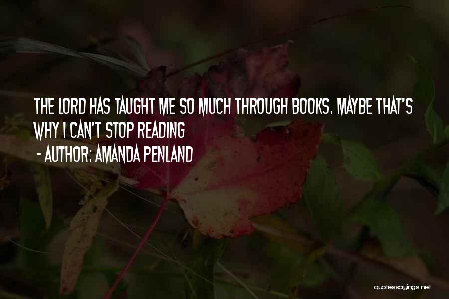 Amanda Penland Quotes: The Lord Has Taught Me So Much Through Books. Maybe That's Why I Can't Stop Reading