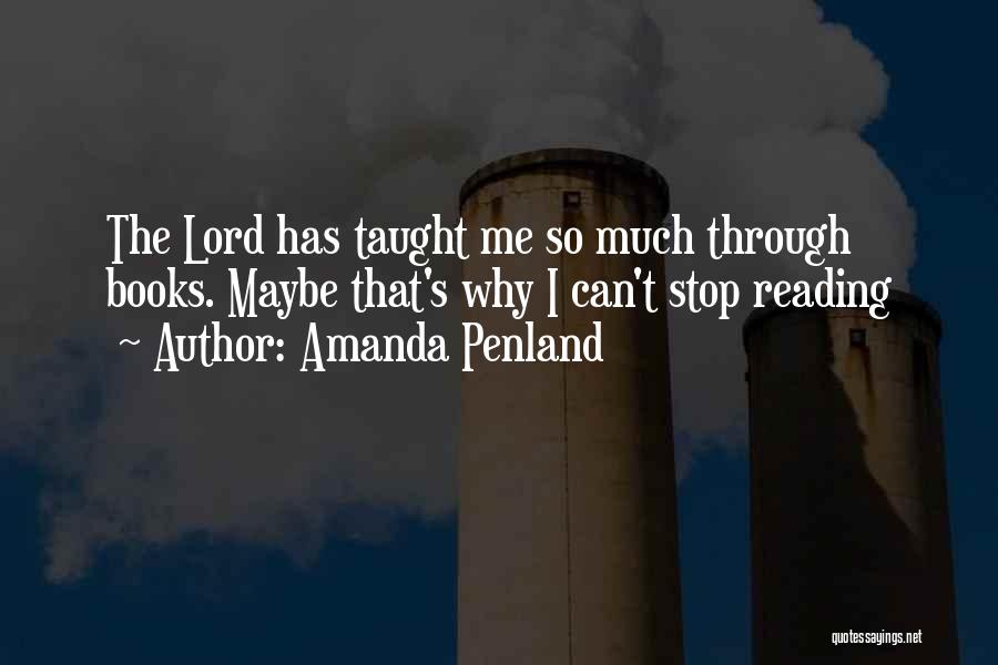 Amanda Penland Quotes: The Lord Has Taught Me So Much Through Books. Maybe That's Why I Can't Stop Reading