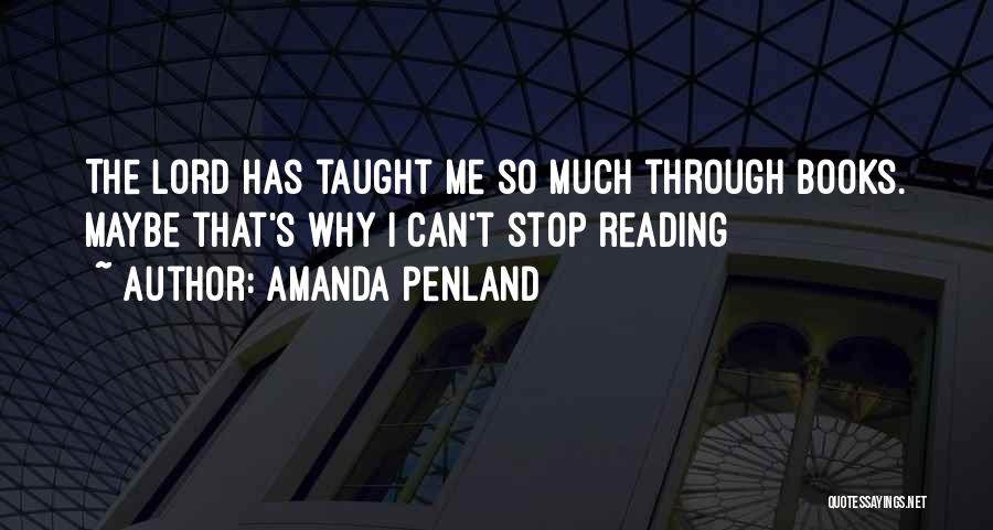 Amanda Penland Quotes: The Lord Has Taught Me So Much Through Books. Maybe That's Why I Can't Stop Reading