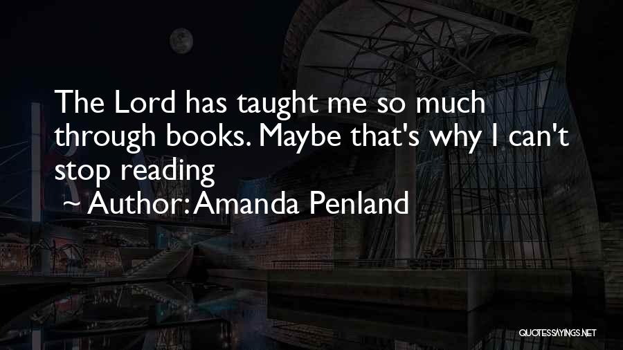 Amanda Penland Quotes: The Lord Has Taught Me So Much Through Books. Maybe That's Why I Can't Stop Reading