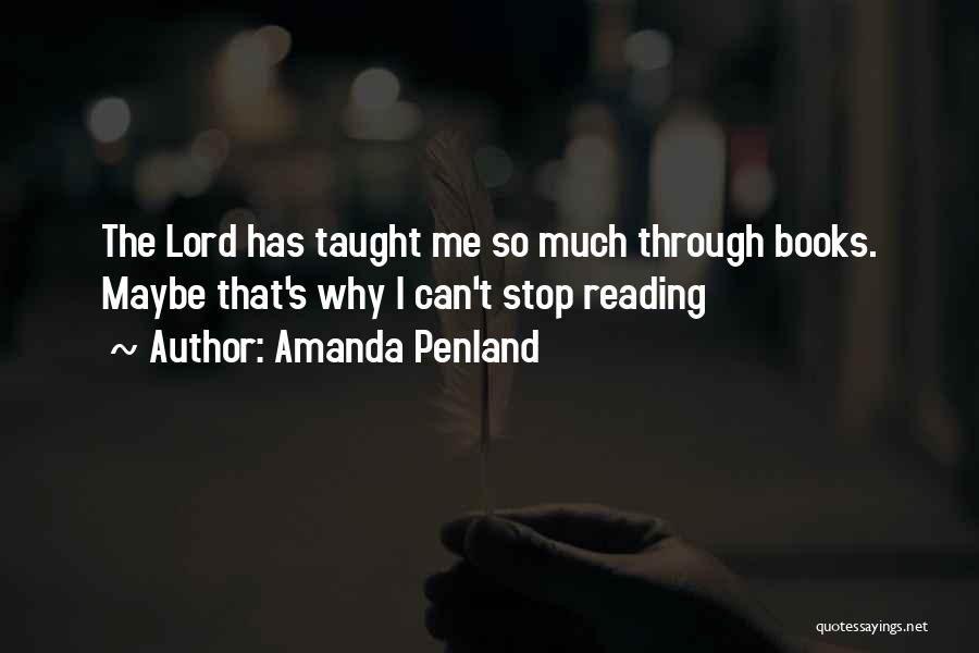 Amanda Penland Quotes: The Lord Has Taught Me So Much Through Books. Maybe That's Why I Can't Stop Reading