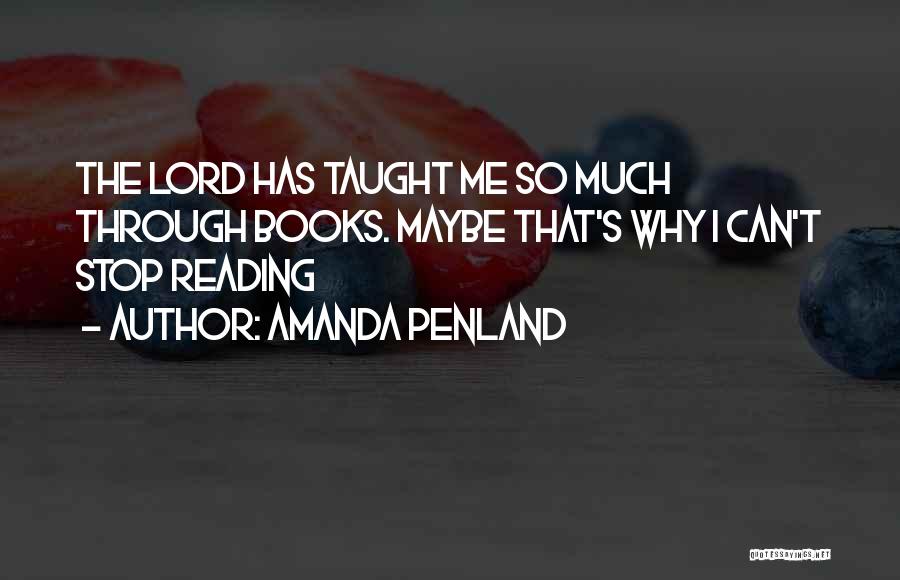 Amanda Penland Quotes: The Lord Has Taught Me So Much Through Books. Maybe That's Why I Can't Stop Reading