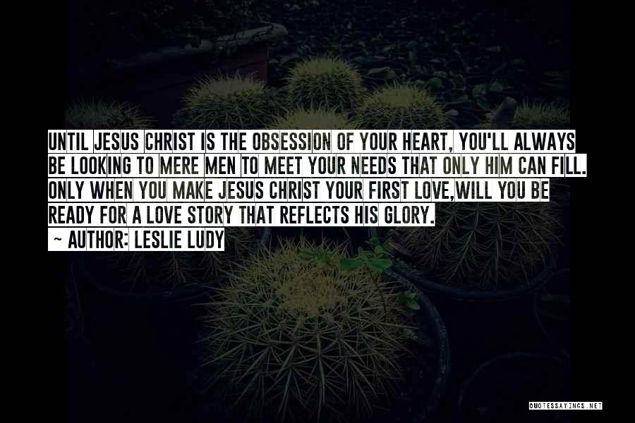 Leslie Ludy Quotes: Until Jesus Christ Is The Obsession Of Your Heart, You'll Always Be Looking To Mere Men To Meet Your Needs