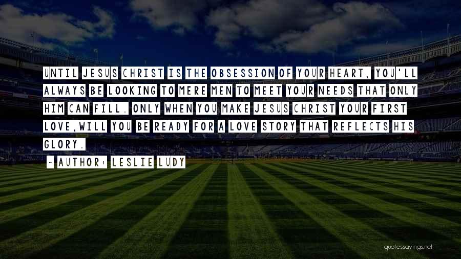 Leslie Ludy Quotes: Until Jesus Christ Is The Obsession Of Your Heart, You'll Always Be Looking To Mere Men To Meet Your Needs