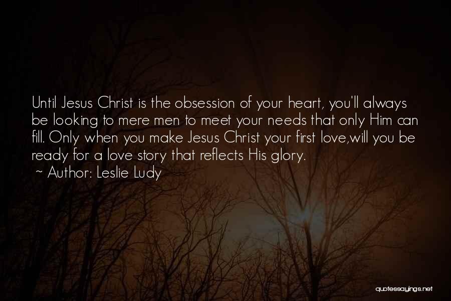 Leslie Ludy Quotes: Until Jesus Christ Is The Obsession Of Your Heart, You'll Always Be Looking To Mere Men To Meet Your Needs