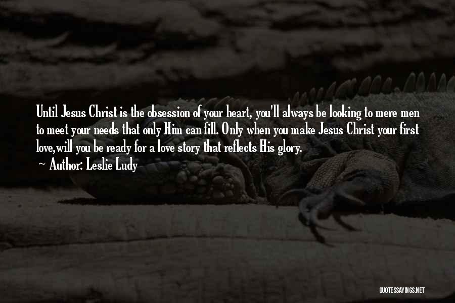 Leslie Ludy Quotes: Until Jesus Christ Is The Obsession Of Your Heart, You'll Always Be Looking To Mere Men To Meet Your Needs