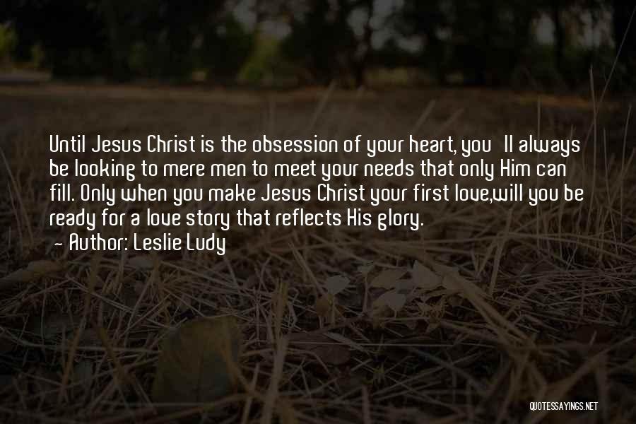 Leslie Ludy Quotes: Until Jesus Christ Is The Obsession Of Your Heart, You'll Always Be Looking To Mere Men To Meet Your Needs