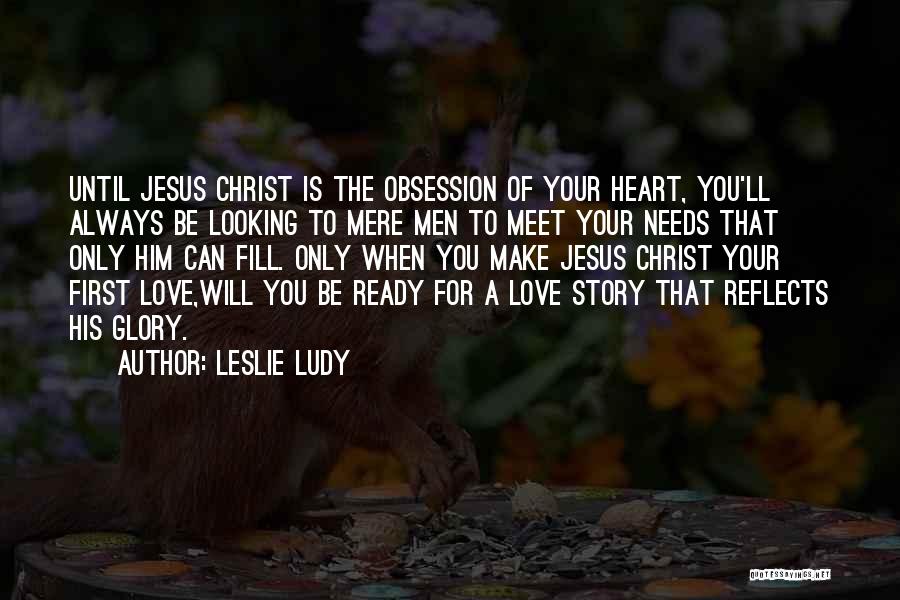 Leslie Ludy Quotes: Until Jesus Christ Is The Obsession Of Your Heart, You'll Always Be Looking To Mere Men To Meet Your Needs