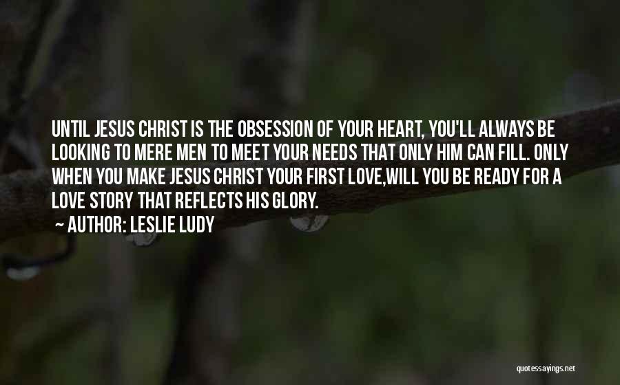 Leslie Ludy Quotes: Until Jesus Christ Is The Obsession Of Your Heart, You'll Always Be Looking To Mere Men To Meet Your Needs