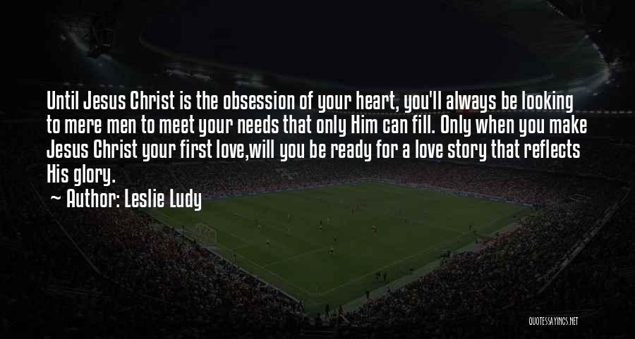 Leslie Ludy Quotes: Until Jesus Christ Is The Obsession Of Your Heart, You'll Always Be Looking To Mere Men To Meet Your Needs